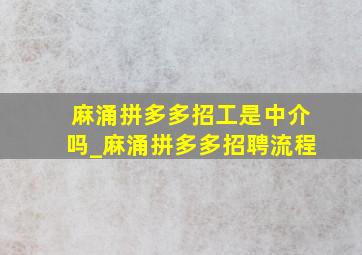 麻涌拼多多招工是中介吗_麻涌拼多多招聘流程