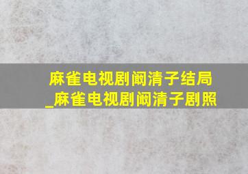 麻雀电视剧阚清子结局_麻雀电视剧阚清子剧照