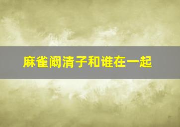 麻雀阚清子和谁在一起