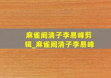 麻雀阚清子李易峰剪辑_麻雀阚清子李易峰