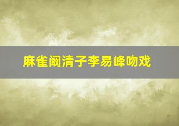 麻雀阚清子李易峰吻戏