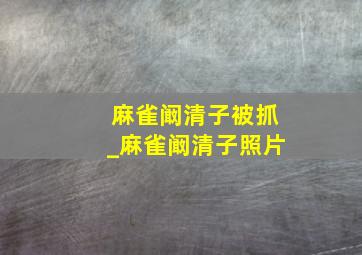 麻雀阚清子被抓_麻雀阚清子照片