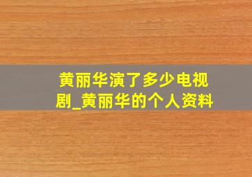 黄丽华演了多少电视剧_黄丽华的个人资料