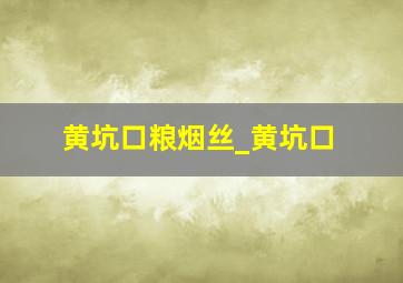 黄坑口粮烟丝_黄坑口