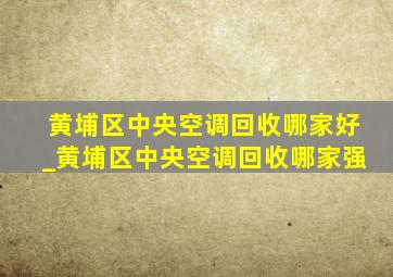 黄埔区中央空调回收哪家好_黄埔区中央空调回收哪家强