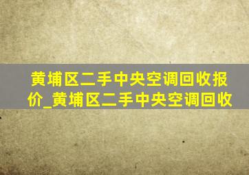 黄埔区二手中央空调回收报价_黄埔区二手中央空调回收