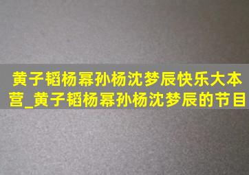 黄子韬杨幂孙杨沈梦辰快乐大本营_黄子韬杨幂孙杨沈梦辰的节目