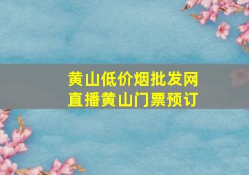 黄山(低价烟批发网)直播黄山门票预订