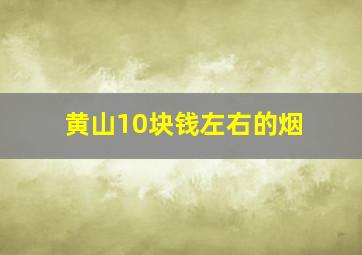 黄山10块钱左右的烟