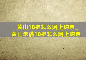 黄山18岁怎么网上购票_黄山未满18岁怎么网上购票