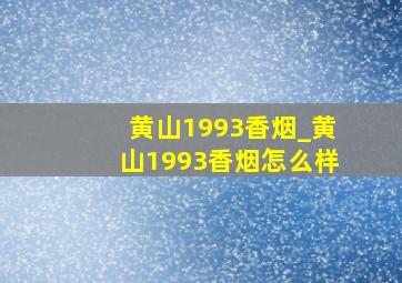 黄山1993香烟_黄山1993香烟怎么样