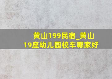 黄山199民宿_黄山19座幼儿园校车哪家好