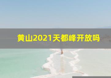 黄山2021天都峰开放吗