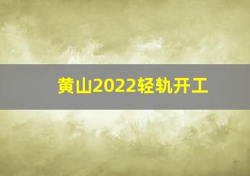 黄山2022轻轨开工