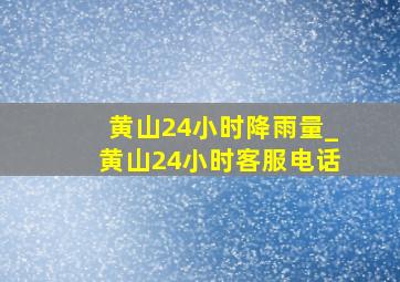 黄山24小时降雨量_黄山24小时客服电话