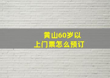 黄山60岁以上门票怎么预订