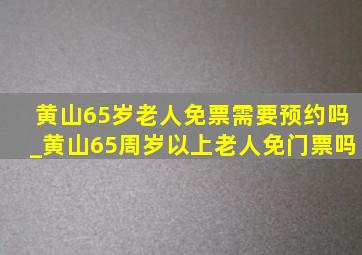 黄山65岁老人免票需要预约吗_黄山65周岁以上老人免门票吗