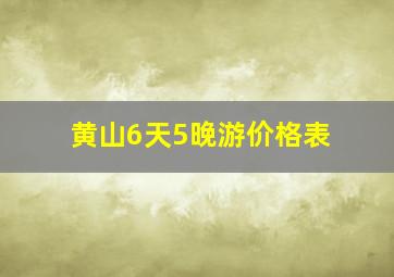 黄山6天5晚游价格表