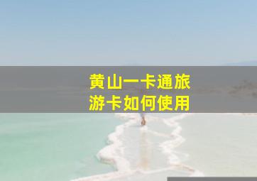 黄山一卡通旅游卡如何使用