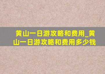 黄山一日游攻略和费用_黄山一日游攻略和费用多少钱