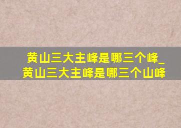 黄山三大主峰是哪三个峰_黄山三大主峰是哪三个山峰