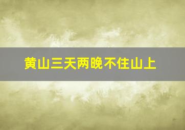 黄山三天两晚不住山上