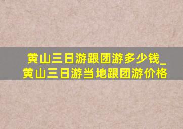 黄山三日游跟团游多少钱_黄山三日游当地跟团游价格