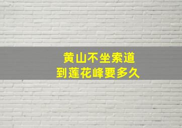 黄山不坐索道到莲花峰要多久