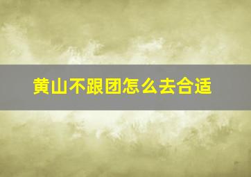 黄山不跟团怎么去合适