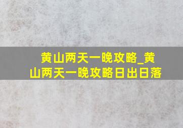 黄山两天一晚攻略_黄山两天一晚攻略日出日落