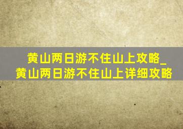 黄山两日游不住山上攻略_黄山两日游不住山上详细攻略