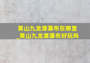 黄山九龙潭瀑布在哪里_黄山九龙潭瀑布好玩吗