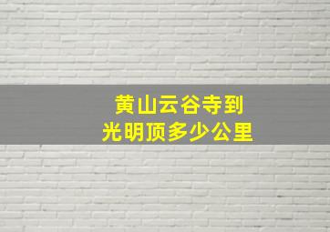 黄山云谷寺到光明顶多少公里