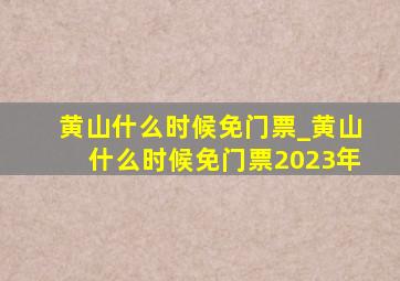 黄山什么时候免门票_黄山什么时候免门票2023年