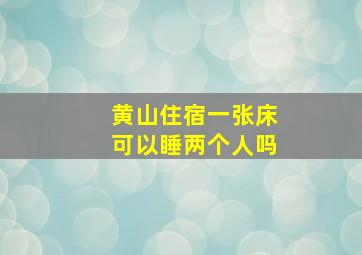 黄山住宿一张床可以睡两个人吗