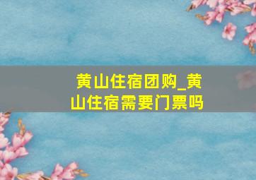 黄山住宿团购_黄山住宿需要门票吗