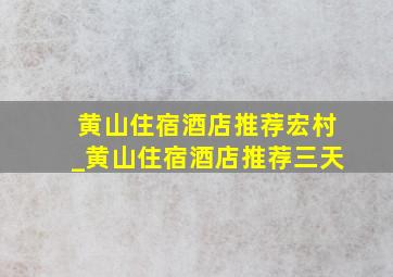 黄山住宿酒店推荐宏村_黄山住宿酒店推荐三天