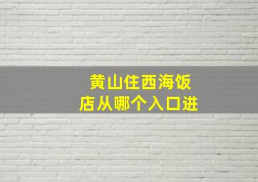 黄山住西海饭店从哪个入口进