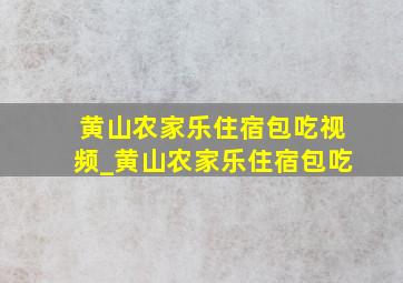 黄山农家乐住宿包吃视频_黄山农家乐住宿包吃