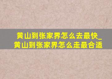 黄山到张家界怎么去最快_黄山到张家界怎么走最合适