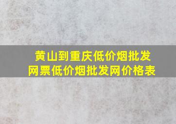 黄山到重庆(低价烟批发网)票(低价烟批发网)价格表