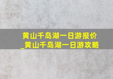 黄山千岛湖一日游报价_黄山千岛湖一日游攻略