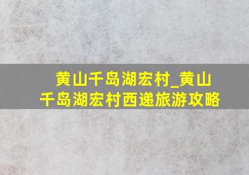 黄山千岛湖宏村_黄山千岛湖宏村西递旅游攻略