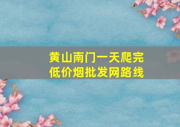 黄山南门一天爬完(低价烟批发网)路线