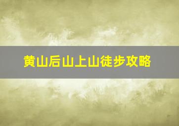 黄山后山上山徒步攻略