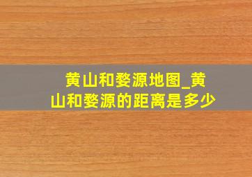 黄山和婺源地图_黄山和婺源的距离是多少