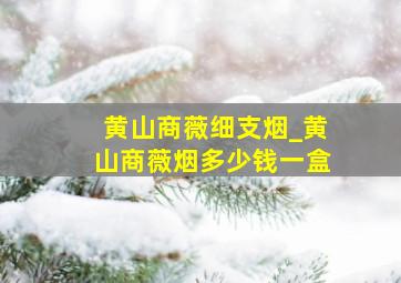 黄山商薇细支烟_黄山商薇烟多少钱一盒