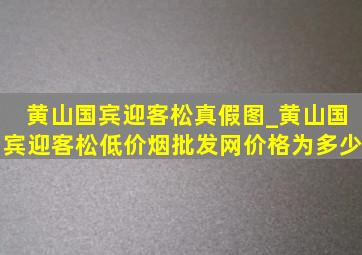 黄山国宾迎客松真假图_黄山国宾迎客松(低价烟批发网)价格为多少