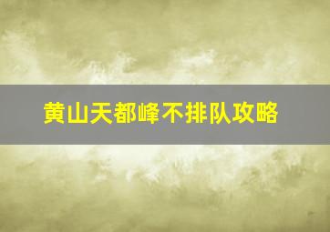 黄山天都峰不排队攻略