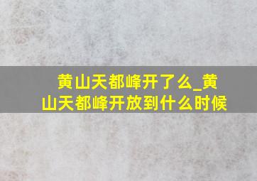 黄山天都峰开了么_黄山天都峰开放到什么时候